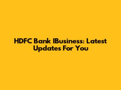 HDFC Bank IBusiness: Latest Updates For You