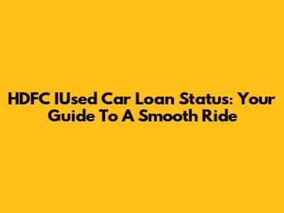 HDFC IUsed Car Loan Status: Your Guide To A Smooth Ride