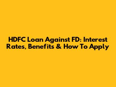 HDFC Loan Against FD: Interest Rates, Benefits & How To Apply