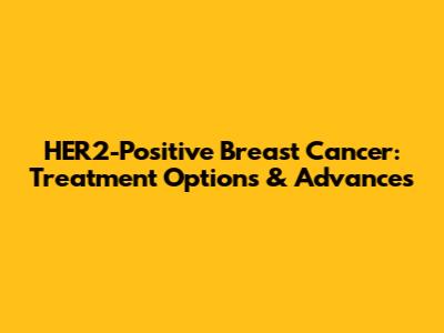 HER2-Positive Breast Cancer: Treatment Options & Advances