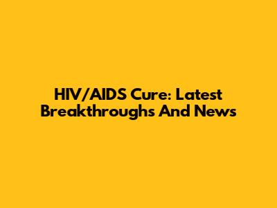 HIV/AIDS Cure: Latest Breakthroughs And News
