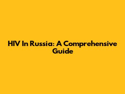 HIV In Russia: A Comprehensive Guide