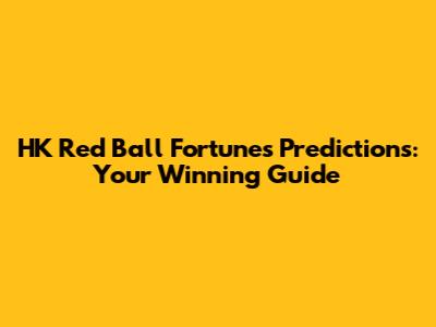 HK Red Ball Fortunes Predictions: Your Winning Guide