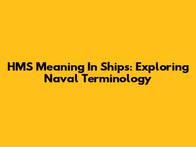HMS Meaning In Ships: Exploring Naval Terminology