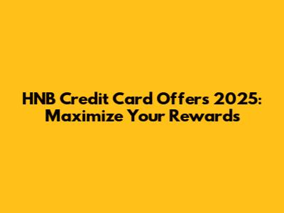 HNB Credit Card Offers 2025: Maximize Your Rewards