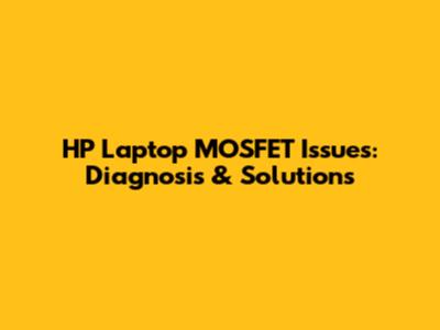 HP Laptop MOSFET Issues: Diagnosis & Solutions