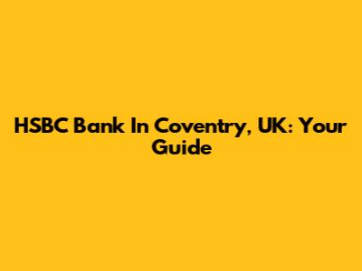 HSBC Bank In Coventry, UK: Your Guide