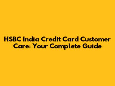 HSBC India Credit Card Customer Care: Your Complete Guide