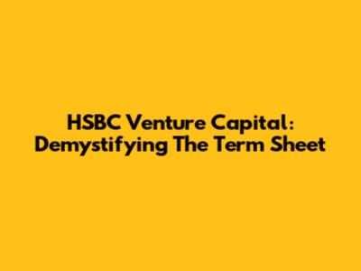 HSBC Venture Capital: Demystifying The Term Sheet