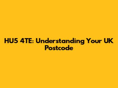 HU5 4TE: Understanding Your UK Postcode