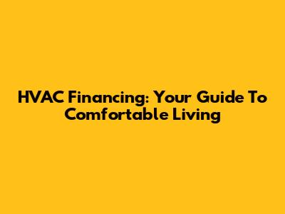 HVAC Financing: Your Guide To Comfortable Living
