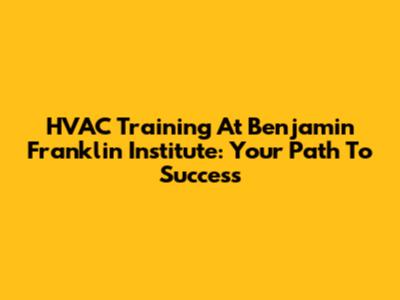 HVAC Training At Benjamin Franklin Institute: Your Path To Success