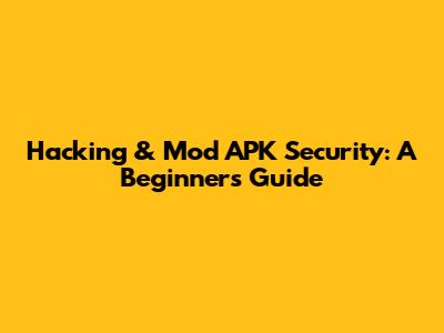 Hacking & Mod APK Security: A Beginner's Guide