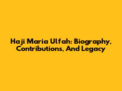 Haji Maria Ulfah: Biography, Contributions, And Legacy