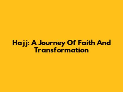 Hajj: A Journey Of Faith And Transformation