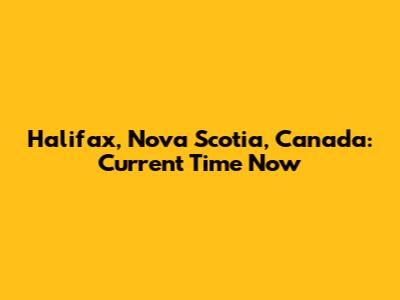 Halifax, Nova Scotia, Canada: Current Time Now