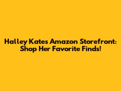 Halley Kate's Amazon Storefront: Shop Her Favorite Finds!