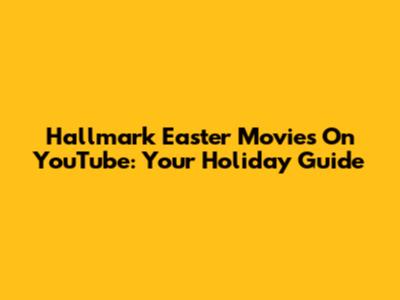 Hallmark Easter Movies On YouTube: Your Holiday Guide