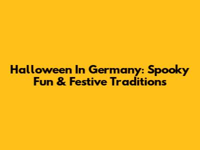 Halloween In Germany: Spooky Fun & Festive Traditions
