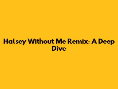 Halsey Without Me Remix: A Deep Dive