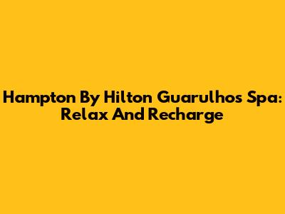 Hampton By Hilton Guarulhos Spa: Relax And Recharge