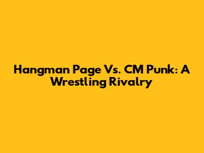 Hangman Page Vs. CM Punk: A Wrestling Rivalry
