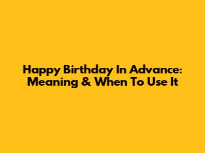 Happy Birthday In Advance: Meaning & When To Use It