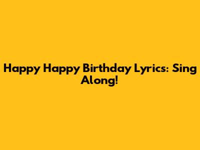 Happy Happy Birthday Lyrics: Sing Along!