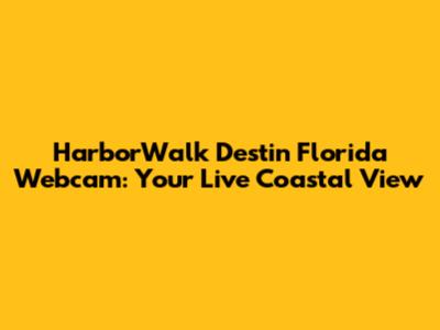 HarborWalk Destin Florida Webcam: Your Live Coastal View