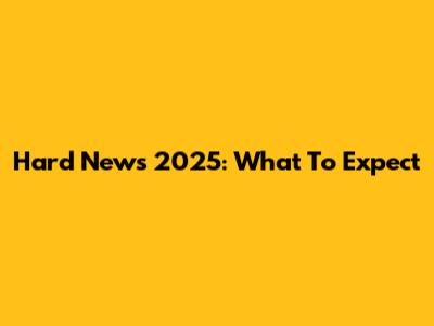 Hard News 2025: What To Expect