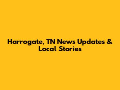 Harrogate, TN News Updates & Local Stories
