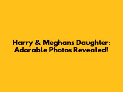Harry & Meghan's Daughter: Adorable Photos Revealed!
