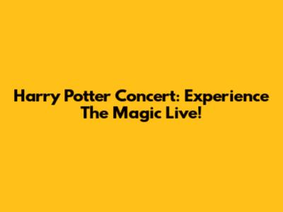 Harry Potter Concert: Experience The Magic Live!