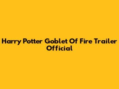Harry Potter Goblet Of Fire Trailer Official