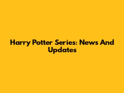 Harry Potter Series: News And Updates