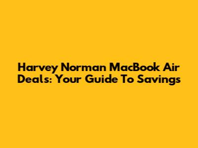 Harvey Norman MacBook Air Deals: Your Guide To Savings