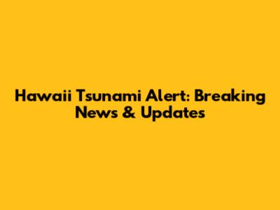 Hawaii Tsunami Alert: Breaking News & Updates