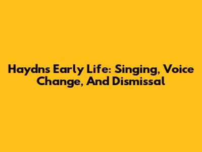 Haydn's Early Life: Singing, Voice Change, And Dismissal