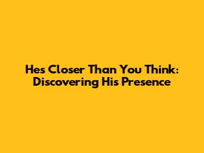 He's Closer Than You Think: Discovering His Presence