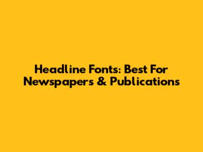 Headline Fonts: Best For Newspapers & Publications