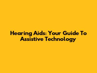Hearing Aids: Your Guide To Assistive Technology