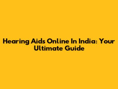 Hearing Aids Online In India: Your Ultimate Guide