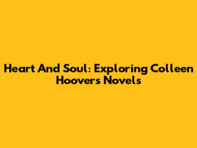 Heart And Soul: Exploring Colleen Hoover's Novels