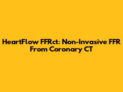 HeartFlow FFRct: Non-Invasive FFR From Coronary CT