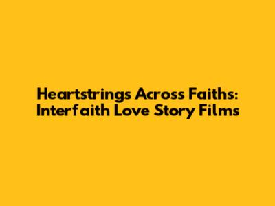 Heartstrings Across Faiths: Interfaith Love Story Films
