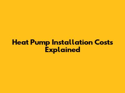 Heat Pump Installation Costs Explained