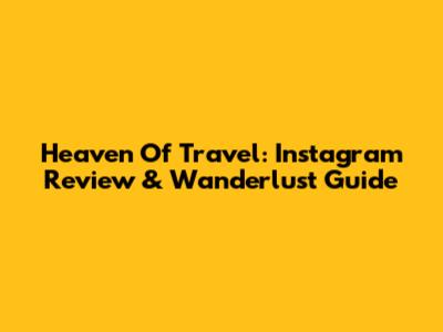 Heaven Of Travel: Instagram Review & Wanderlust Guide