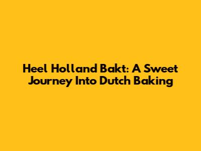 Heel Holland Bakt: A Sweet Journey Into Dutch Baking