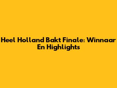 Heel Holland Bakt Finale: Winnaar En Highlights