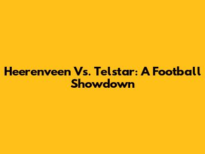 Heerenveen Vs. Telstar: A Football Showdown